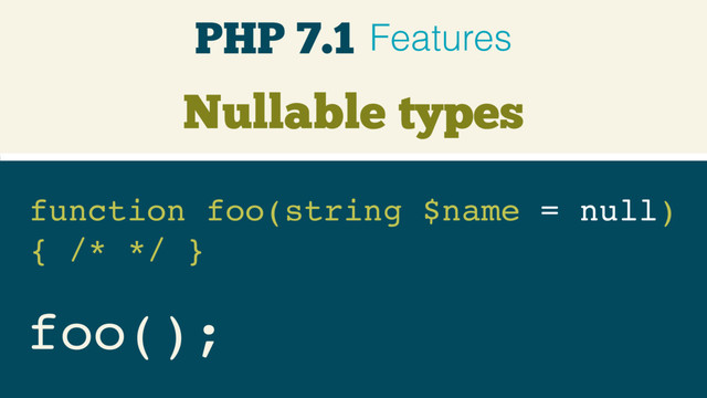 Nullable types
function foo(string $name = null) 
{ /* */ }
foo();
PHP 7.1 Features
