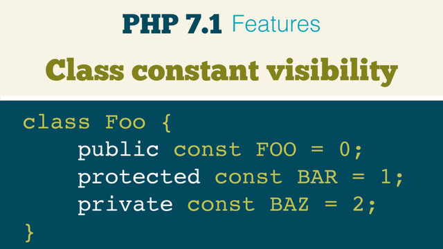 Class constant visibility
class Foo { 
public const FOO = 0;
protected const BAR = 1;
private const BAZ = 2;
}
PHP 7.1 Features
