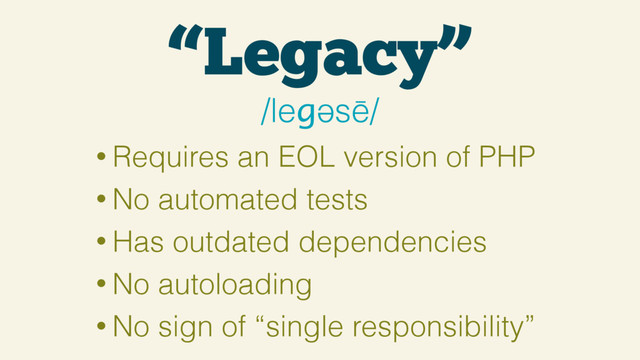 “Legacy”
/leɡəsē/
• Requires an EOL version of PHP
• No automated tests
• Has outdated dependencies
• No autoloading
• No sign of “single responsibility”
