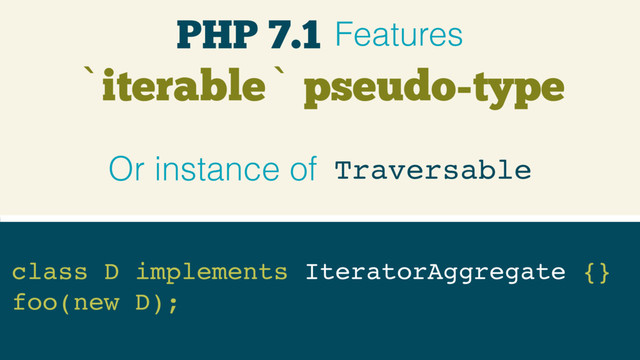 `iterable` pseudo-type
class D implements IteratorAggregate {}
foo(new D);
Traversable
Or instance of
PHP 7.1 Features
