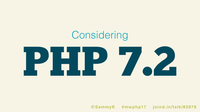 PHP 7.2
Considering
@SammyK #mwphp17 joind.in/talk/82979
