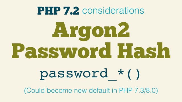 PHP 7.2 considerations
Argon2
Password Hash
password_*()
(Could become new default in PHP 7.3/8.0)

