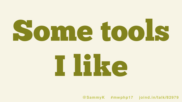 Some tools
I like
@SammyK #mwphp17 joind.in/talk/82979
