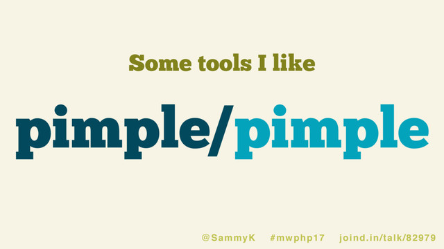 Some tools I like
pimple/pimple
@SammyK #mwphp17 joind.in/talk/82979
