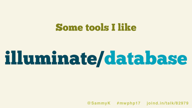 Some tools I like
illuminate/database
@SammyK #mwphp17 joind.in/talk/82979
