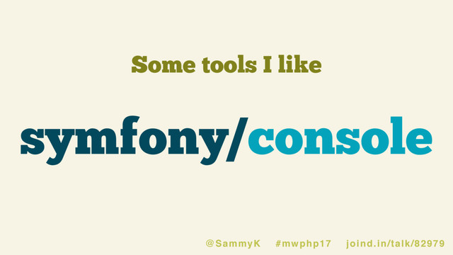 Some tools I like
symfony/console
@SammyK #mwphp17 joind.in/talk/82979
