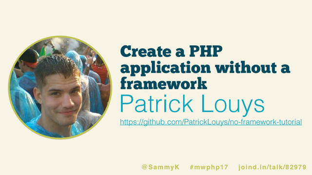 Create a PHP
application without a
framework
https://github.com/PatrickLouys/no-framework-tutorial
Patrick Louys
@SammyK #mwphp17 joind.in/talk/82979
