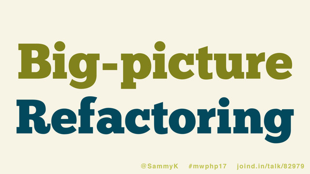 Big-picture
Refactoring
@SammyK #mwphp17 joind.in/talk/82979
