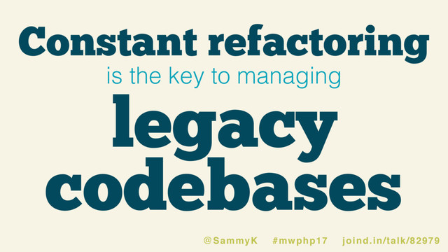 Constant refactoring
is the key to managing
legacy
codebases
@SammyK #mwphp17 joind.in/talk/82979
