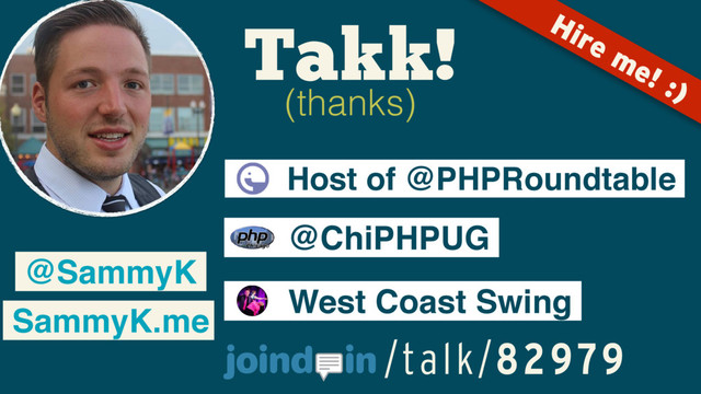 Takk!
(thanks)
@SammyK
SammyK.me
Host of @PHPRoundtable
@ChiPHPUG
West Coast Swing
Hire me! :)
/talk/82979

