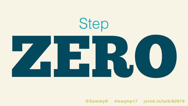 ZERO
Step
@SammyK #mwphp17 joind.in/talk/82979
