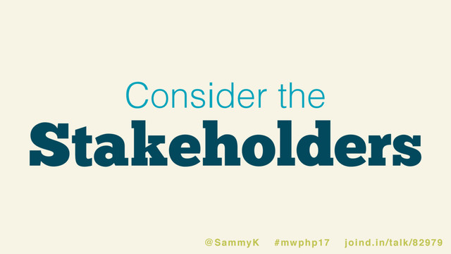 Consider the
Stakeholders
@SammyK #mwphp17 joind.in/talk/82979
