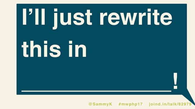 I’ll just rewrite
this in
____________!
@SammyK #mwphp17 joind.in/talk/82979
