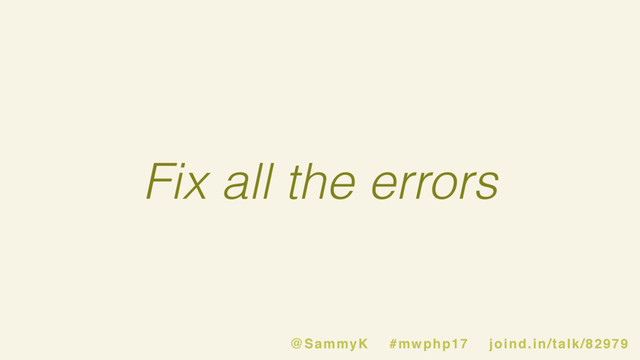 Fix all the errors
@SammyK #mwphp17 joind.in/talk/82979
