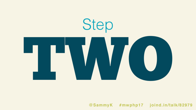 TWO
Step
@SammyK #mwphp17 joind.in/talk/82979
