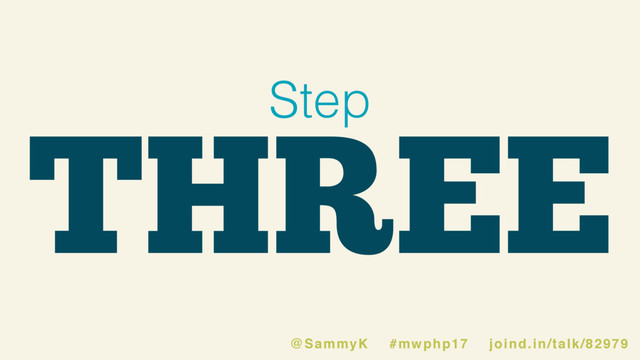 THREE
Step
@SammyK #mwphp17 joind.in/talk/82979
