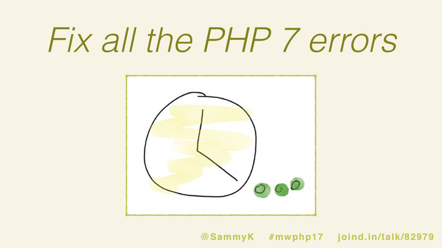 Fix all the PHP 7 errors
@SammyK #mwphp17 joind.in/talk/82979
