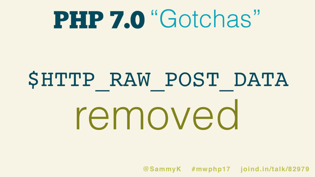 PHP 7.0 “Gotchas”
removed
$HTTP_RAW_POST_DATA
@SammyK #mwphp17 joind.in/talk/82979
