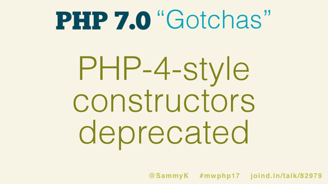 PHP 7.0 “Gotchas”
PHP-4-style
constructors
deprecated
@SammyK #mwphp17 joind.in/talk/82979
