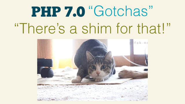 PHP 7.0 “Gotchas”
“There’s a shim for that!”
