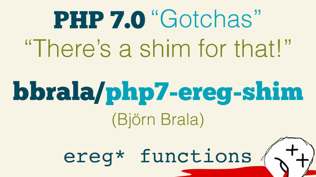 PHP 7.0 “Gotchas”
“There’s a shim for that!”
ereg* functions
bbrala/php7-ereg-shim
(Björn Brala)
