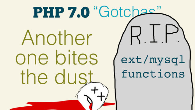 PHP 7.0 “Gotchas”
Another
one bites
the dust
ext/mysql
functions
