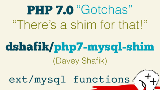 PHP 7.0 “Gotchas”
“There’s a shim for that!”
ext/mysql functions
dshafik/php7-mysql-shim
(Davey Shaﬁk)
