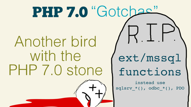 PHP 7.0 “Gotchas”
Another bird
with the
PHP 7.0 stone
ext/mssql
functions
instead use
sqlsrv_*(), odbc_*(), PDO
