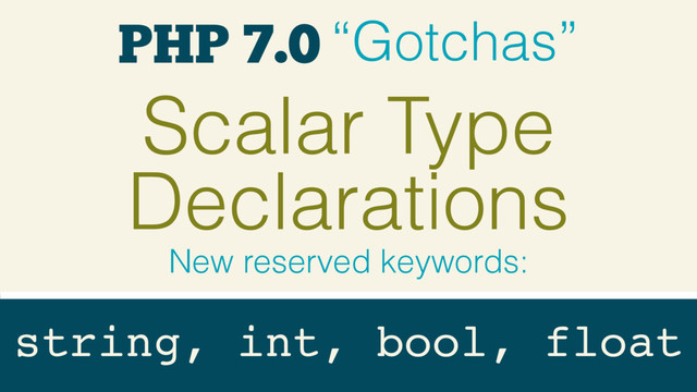 PHP 7.0 “Gotchas”
Scalar Type
Declarations
New reserved keywords:
string, int, bool, float
