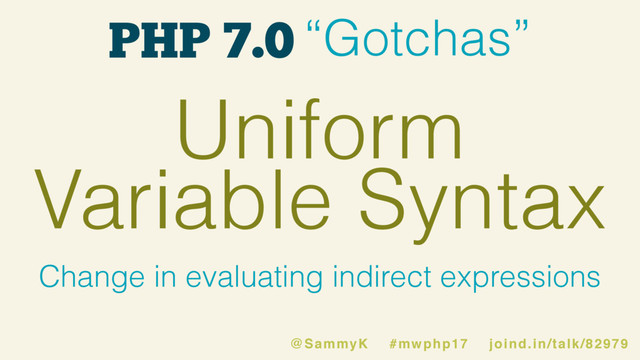 PHP 7.0 “Gotchas”
Uniform
Variable Syntax
Change in evaluating indirect expressions
@SammyK #mwphp17 joind.in/talk/82979
