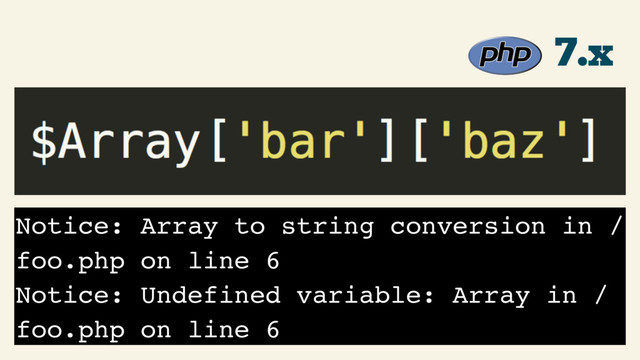 7.x
Notice: Array to string conversion in /
foo.php on line 6
Notice: Undefined variable: Array in /
foo.php on line 6
