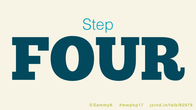 FOUR
Step
@SammyK #mwphp17 joind.in/talk/82979
