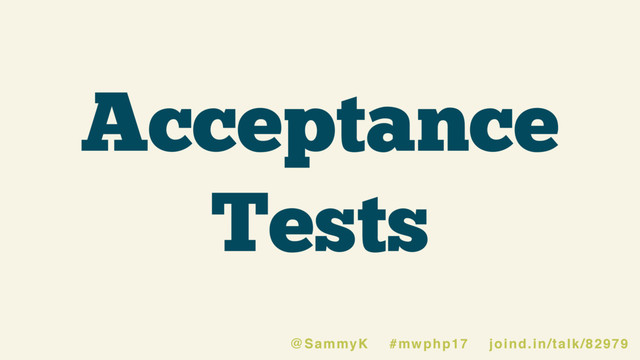 Acceptance
Tests
@SammyK #mwphp17 joind.in/talk/82979
