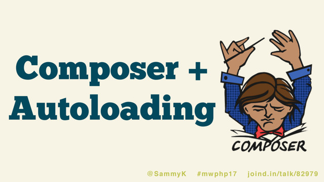 Composer +
Autoloading
@SammyK #mwphp17 joind.in/talk/82979
