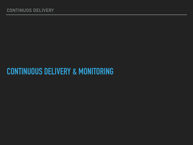 CONTINUOS DELIVERY
CONTINUOUS DELIVERY & MONITORING
