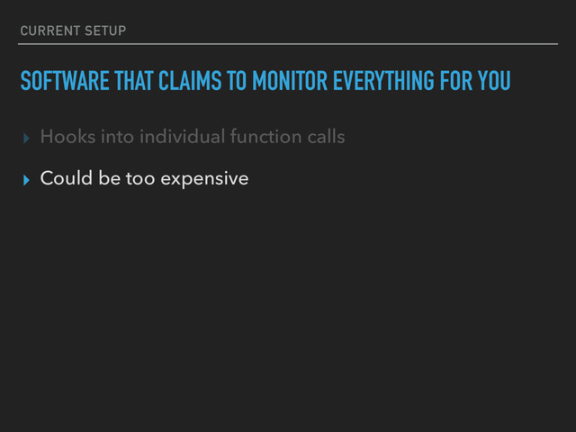 SOFTWARE THAT CLAIMS TO MONITOR EVERYTHING FOR YOU
▸ Hooks into individual function calls
▸ Could be too expensive
CURRENT SETUP
