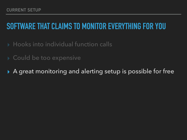 SOFTWARE THAT CLAIMS TO MONITOR EVERYTHING FOR YOU
▸ Hooks into individual function calls
▸ Could be too expensive
▸ A great monitoring and alerting setup is possible for free
CURRENT SETUP

