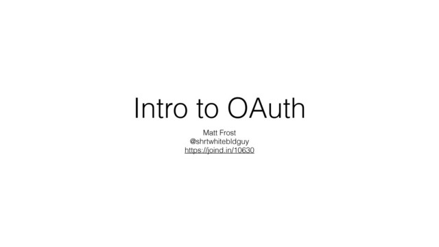 Intro to OAuth
Matt Frost
@shrtwhitebldguy
https://joind.in/10630

