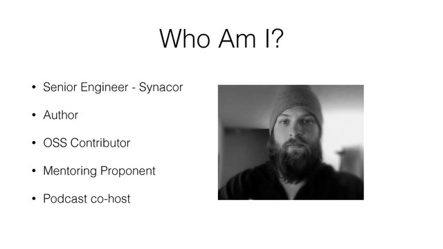 Who Am I?
• Senior Engineer - Synacor
• Author
• OSS Contributor
• Mentoring Proponent
• Podcast co-host
