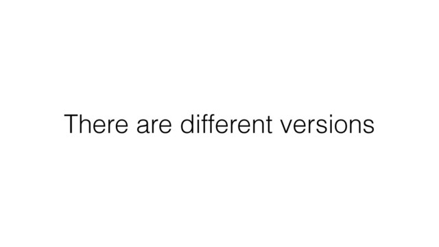 There are different versions
