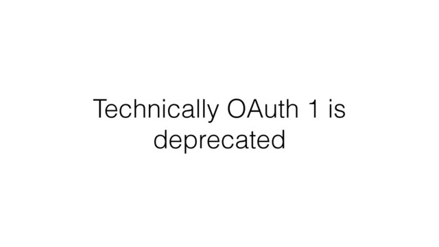 Technically OAuth 1 is
deprecated
