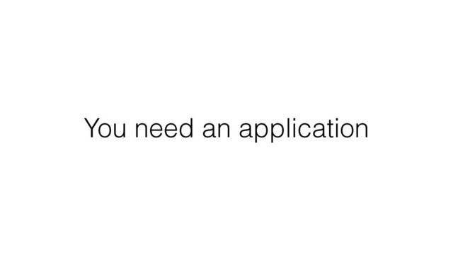 You need an application
