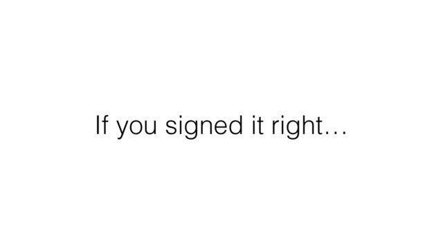 If you signed it right…
