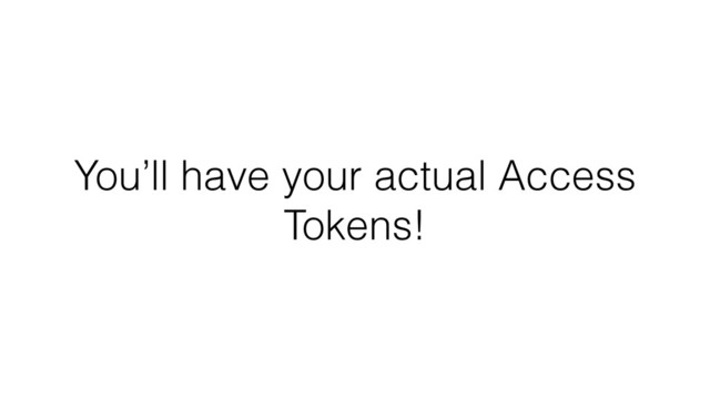 You’ll have your actual Access
Tokens!
