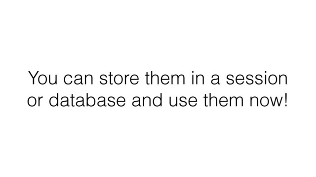 You can store them in a session
or database and use them now!
