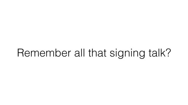 Remember all that signing talk?
