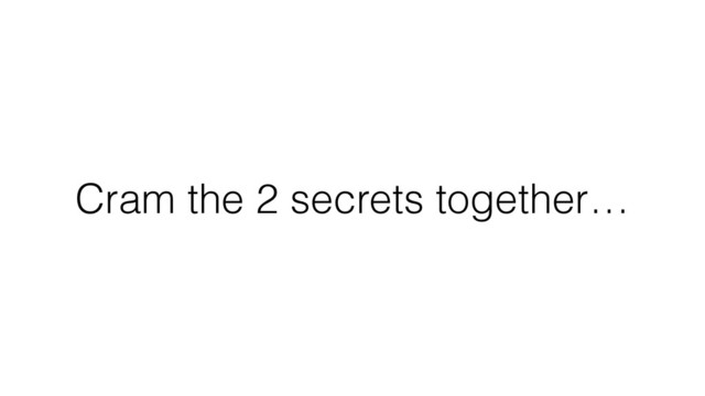 Cram the 2 secrets together…

