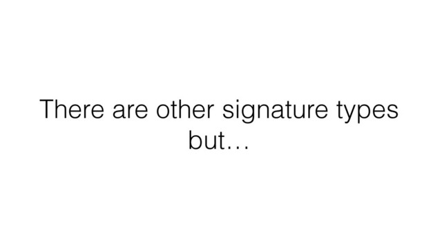 There are other signature types
but…
