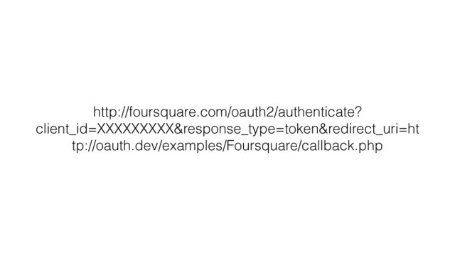 http://foursquare.com/oauth2/authenticate?
client_id=XXXXXXXXX&response_type=token&redirect_uri=ht
tp://oauth.dev/examples/Foursquare/callback.php
