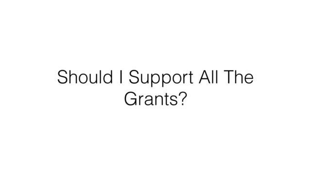 Should I Support All The
Grants?
